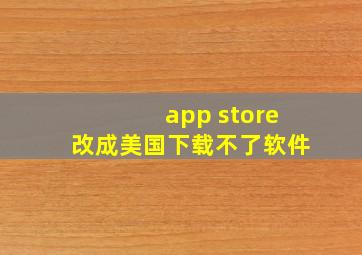 app store改成美国下载不了软件